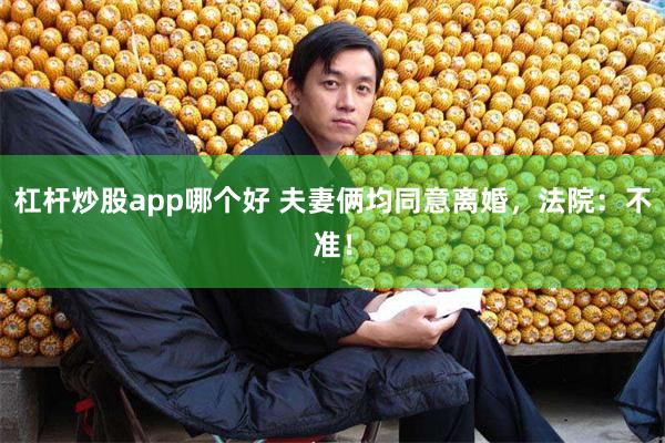 杠杆炒股app哪个好 夫妻俩均同意离婚,法院:不准!