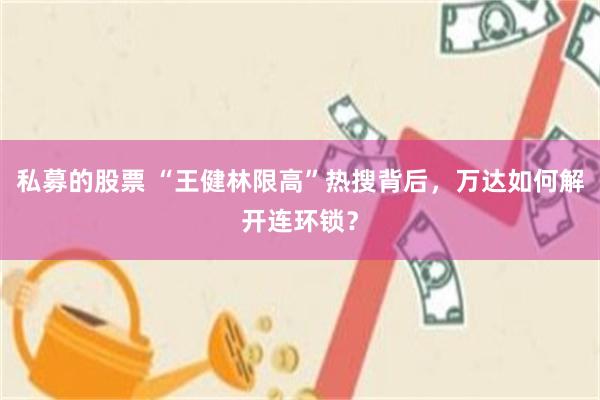 私募的股票 “王健林限高”热搜背后，万达如何解开连环锁？