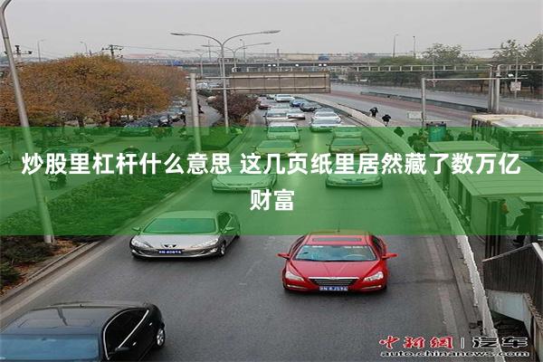 炒股里杠杆什么意思 这几页纸里居然藏了数万亿财富