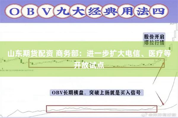 山东期货配资 商务部：进一步扩大电信、医疗等开放试点