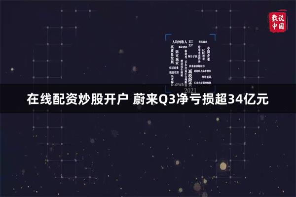 在线配资炒股开户 蔚来Q3净亏损超34亿元