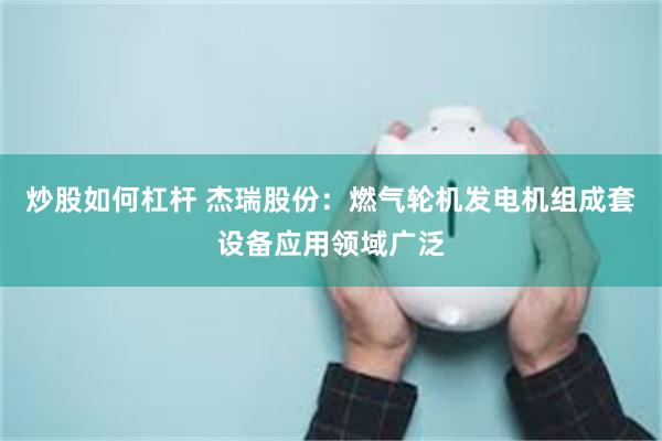 炒股如何杠杆 杰瑞股份:燃气轮机发电机组成套设备应用领域广泛