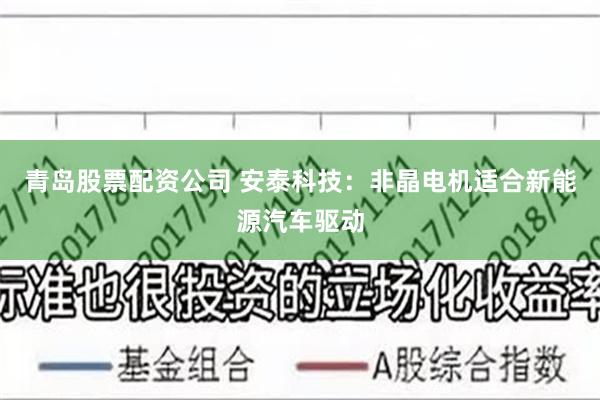 青岛股票配资公司 安泰科技:非晶电机适合新能源汽车驱动