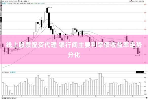 线上股票配资代理 银行间主要利率债收益率走势分化