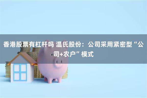 香港股票有杠杆吗 温氏股份：公司采用紧密型“公司+农户”模式