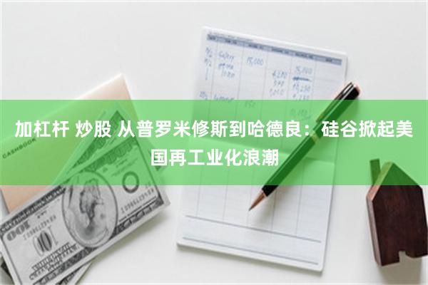加杠杆 炒股 从普罗米修斯到哈德良：硅谷掀起美国再工业化浪潮