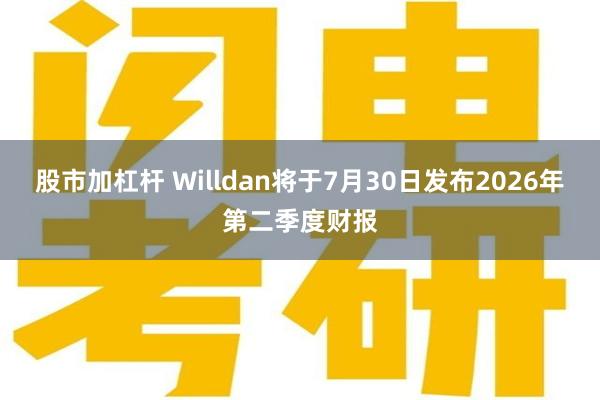 股市加杠杆 Willdan将于7月30日发布2026年第二季度财报