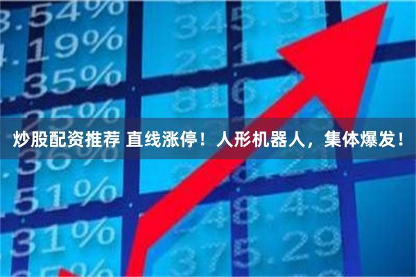 炒股配资推荐 直线涨停！人形机器人，集体爆发！