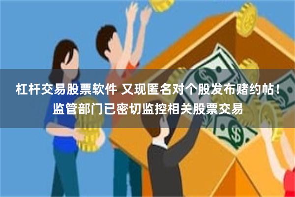 杠杆交易股票软件 又现匿名对个股发布赌约帖！监管部门已密切监控相关股票交易