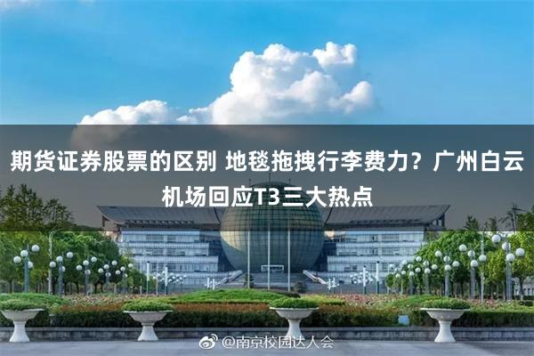 期货证券股票的区别 地毯拖拽行李费力？广州白云机场回应T3三大热点