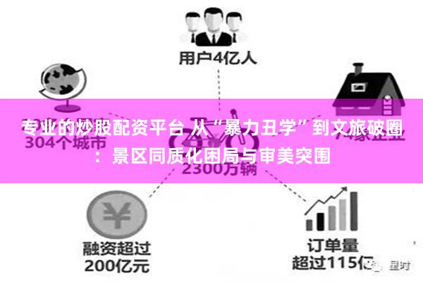 专业的炒股配资平台 从“暴力丑学”到文旅破圈：景区同质化困局与审美突围