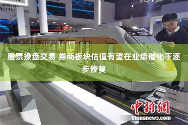 股票操盘交易 券商板块估值有望在业绩催化下逐步修复
