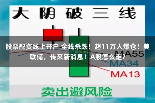 股票配资线上开户 全线杀跌！超11万人爆仓！美联储，传来新消息！A股怎么走？
