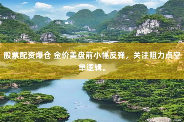 股票配资爆仓 金价美盘前小幅反弹,关注阻力点空单逻辑。