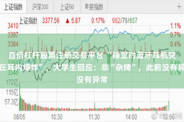 百倍杠杆股票注册交易平台 “睡觉时蓝牙耳机突然在耳内爆炸”，大学生回应：非“杂牌”，此前没有异常