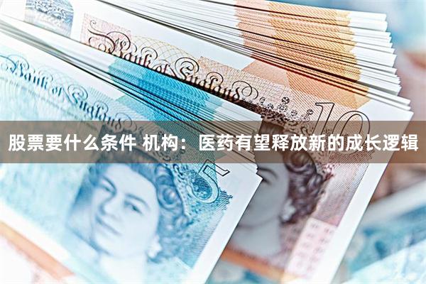 股票要什么条件 机构：医药有望释放新的成长逻辑