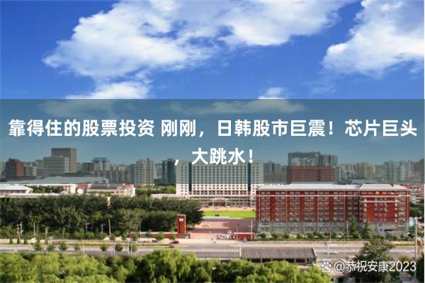 靠得住的股票投资 刚刚，日韩股市巨震！芯片巨头，大跳水！