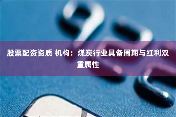 股票配资资质 机构:煤炭行业具备周期与红利双重属性