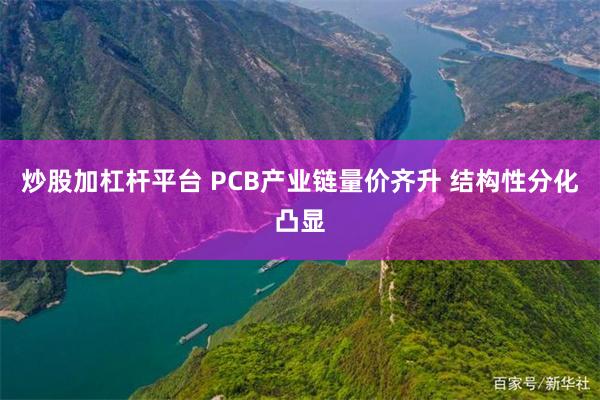 炒股加杠杆平台 PCB产业链量价齐升 结构性分化凸显