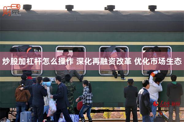 炒股加杠杆怎么操作 深化再融资改革 优化市场生态