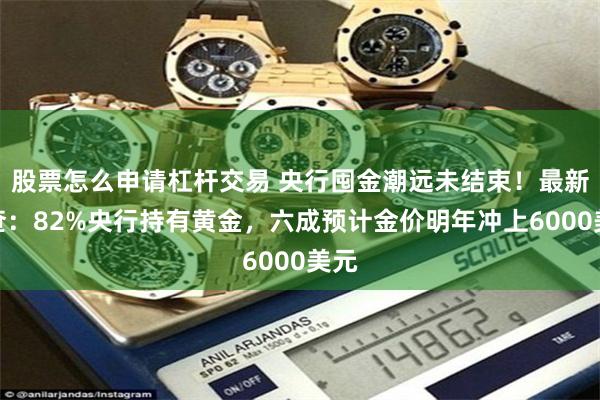 股票怎么申请杠杆交易 央行囤金潮远未结束!最新调查:82%央行持有黄金,六成预计金价明年冲上6000美元