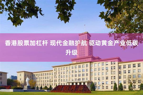 香港股票加杠杆 现代金融护航 驱动黄金产业低碳升级