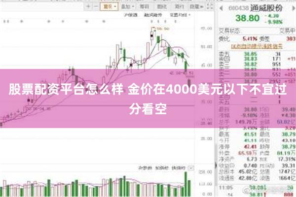 股票配资平台怎么样 金价在4000美元以下不宜过分看空