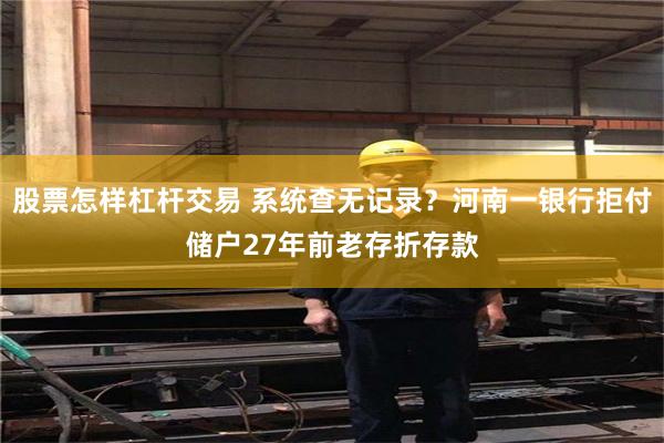 股票怎样杠杆交易 系统查无记录?河南一银行拒付储户27年前老存折存款