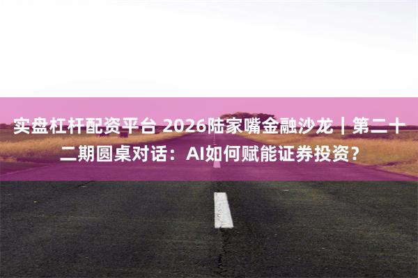 实盘杠杆配资平台 2026陆家嘴金融沙龙｜第二十二期圆桌对话：AI如何赋能证券投资？