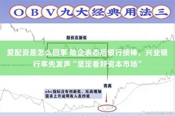爱配资是怎么回事 险企表态后银行接棒，兴业银行率先发声“坚定看好资本市场”
