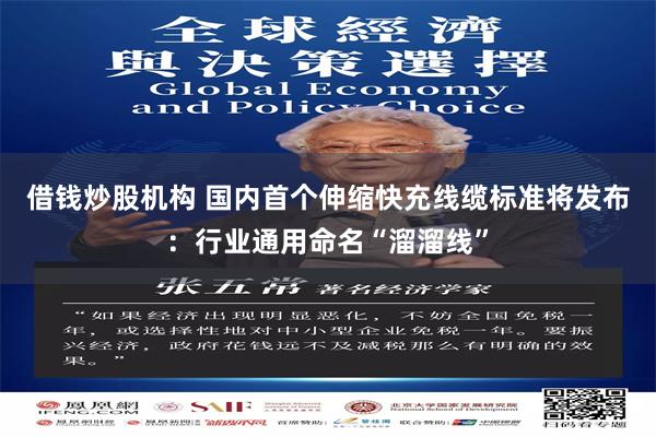 借钱炒股机构 国内首个伸缩快充线缆标准将发布：行业通用命名“溜溜线”