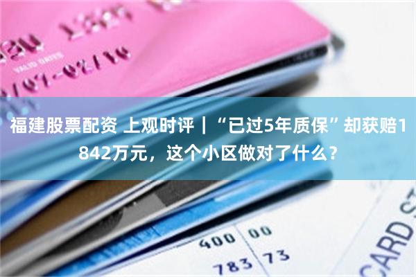 福建股票配资 上观时评｜“已过5年质保”却获赔1842万元，这个小区做对了什么？