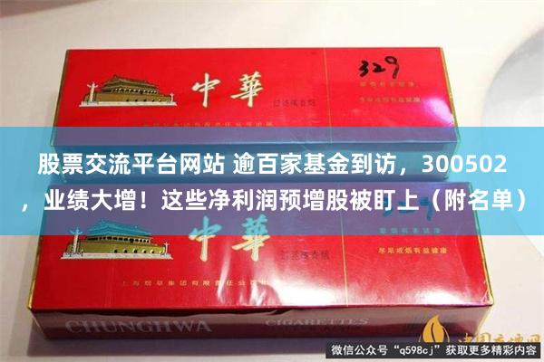 股票交流平台网站 逾百家基金到访，300502，业绩大增！这些净利润预增股被盯上（附名单）