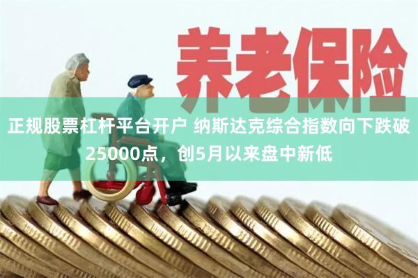 正规股票杠杆平台开户 纳斯达克综合指数向下跌破25000点，创5月以来盘中新低