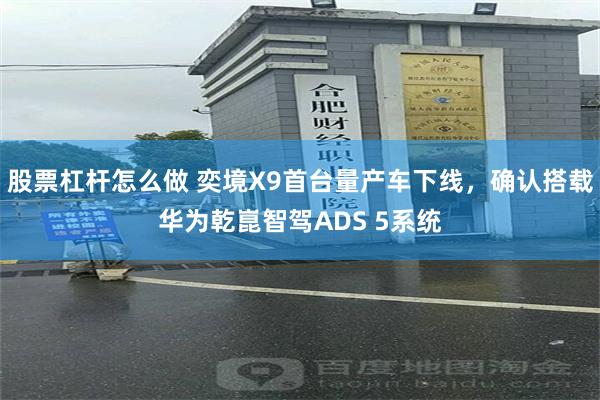 股票杠杆怎么做 奕境X9首台量产车下线，确认搭载华为乾崑智驾ADS 5系统
