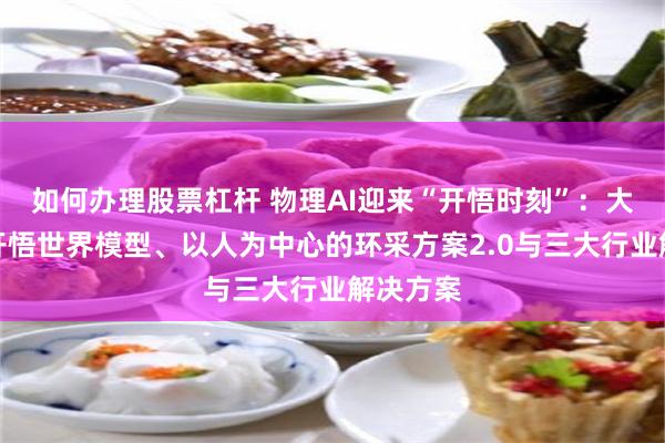 如何办理股票杠杆 物理AI迎来“开悟时刻”：大晓发布开悟世界模型、以人为中心的环采方案2.0与三大行业解决方案