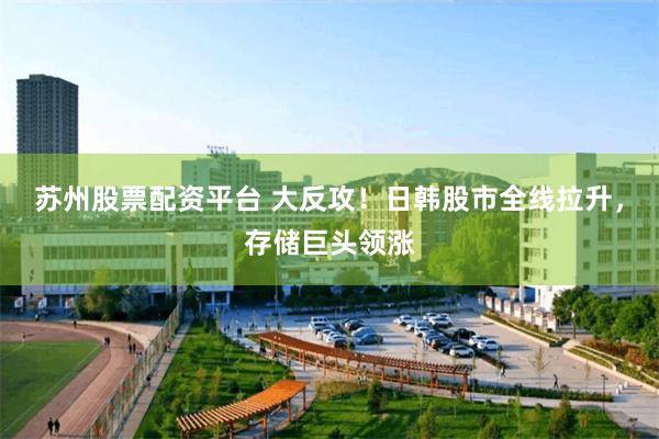 苏州股票配资平台 大反攻!日韩股市全线拉升,存储巨头领涨