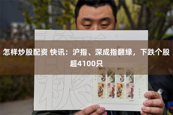 怎样炒股配资 快讯:沪指、深成指翻绿,下跌个股超4100只