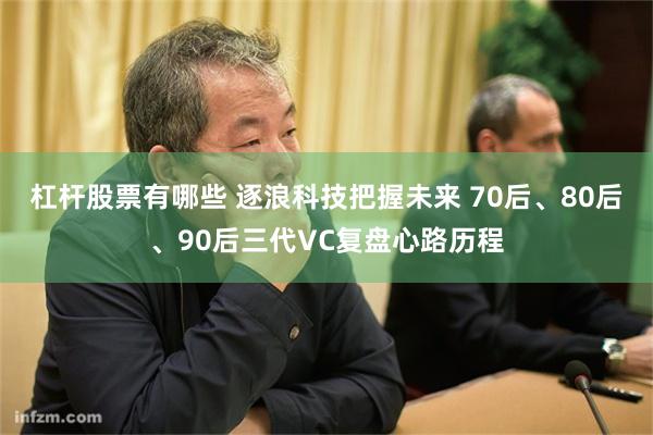 杠杆股票有哪些 逐浪科技把握未来 70后、80后、90后三代VC复盘心路历程