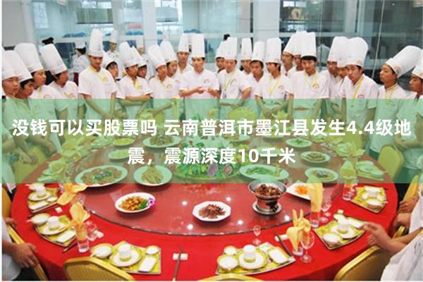 没钱可以买股票吗 云南普洱市墨江县发生4.4级地震，震源深度10千米