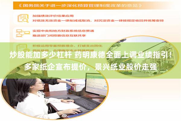 炒股能加多少杠杆 药明康德全面上调业绩指引！多家纸企宣布提价，景兴纸业股价走强