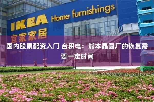 国内股票配资入门 台积电：熊本晶圆厂的恢复需要一定时间